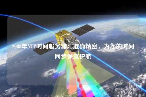 2008年NTP時間服務(wù)器：準確精密，為您的時間同步保駕護航