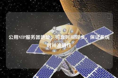 公用NTP服務(wù)器地址：可靠時間同步，保證系統(tǒng)時鐘準確性