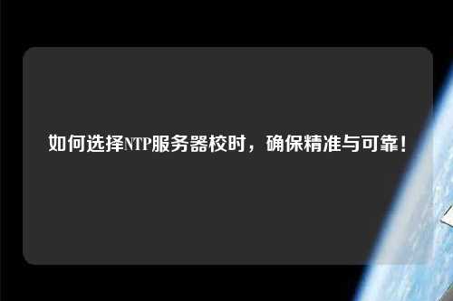 如何選擇NTP服務(wù)器校時(shí)，確保精準(zhǔn)與可靠！