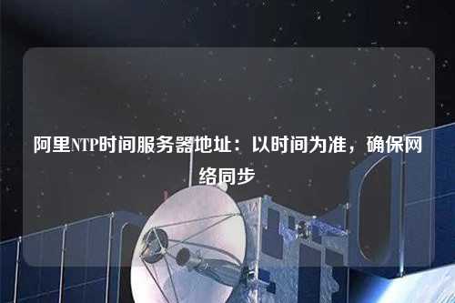 阿里NTP時(shí)間服務(wù)器地址：以時(shí)間為準(zhǔn)，確保網(wǎng)絡(luò)同步