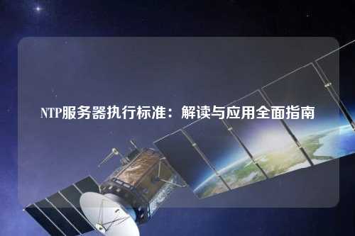 NTP服務器執(zhí)行標準：解讀與應用全面指南