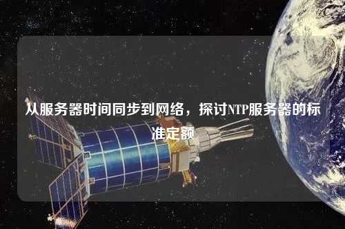 從服務(wù)器時間同步到網(wǎng)絡(luò)，探討NTP服務(wù)器的標準定額