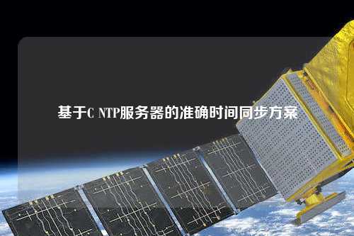 基于C NTP服務(wù)器的準確時間同步方案