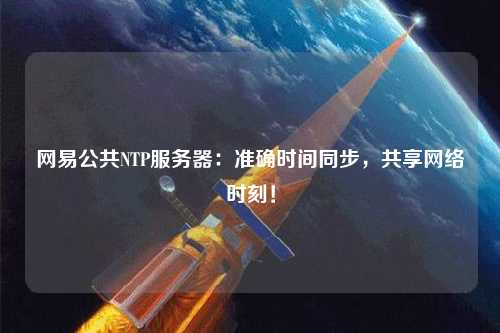 網(wǎng)易公共NTP服務(wù)器：準(zhǔn)確時(shí)間同步，共享網(wǎng)絡(luò)時(shí)刻！