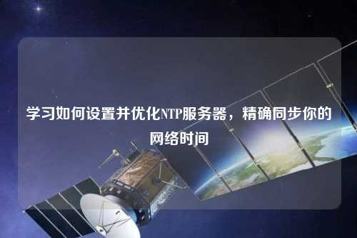 學習如何設置并優(yōu)化NTP服務器，精確同步你的網(wǎng)絡時間