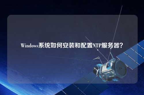 Windows系統(tǒng)如何安裝和配置NTP服務(wù)器？