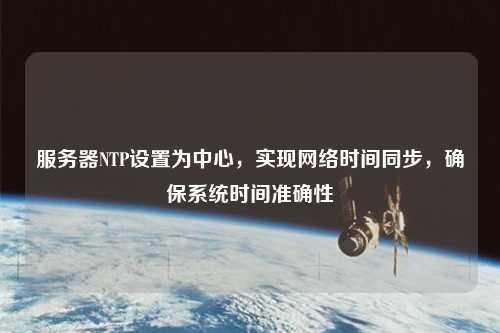 服務(wù)器NTP設(shè)置為中心，實(shí)現(xiàn)網(wǎng)絡(luò)時(shí)間同步，確保系統(tǒng)時(shí)間準(zhǔn)確性