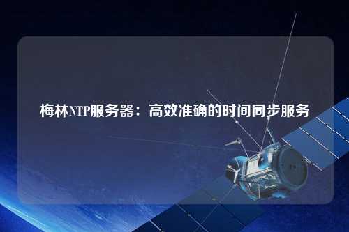梅林NTP服務(wù)器：高效準(zhǔn)確的時間同步服務(wù)