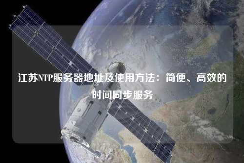 江蘇NTP服務器地址及使用方法：簡便、高效的時間同步服務