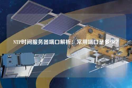 NTP時(shí)間服務(wù)器端口解析：常用端口是多少？