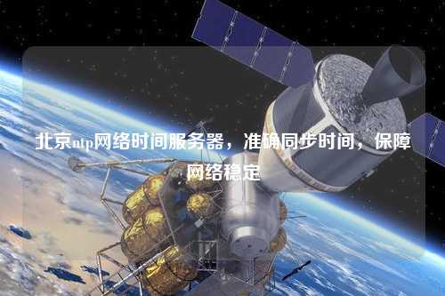北京ntp網(wǎng)絡時間服務器，準確同步時間，保障網(wǎng)絡穩(wěn)定