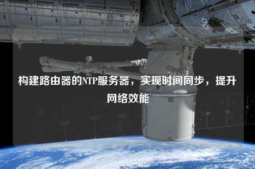 構(gòu)建路由器的NTP服務(wù)器，實現(xiàn)時間同步，提升網(wǎng)絡(luò)效能