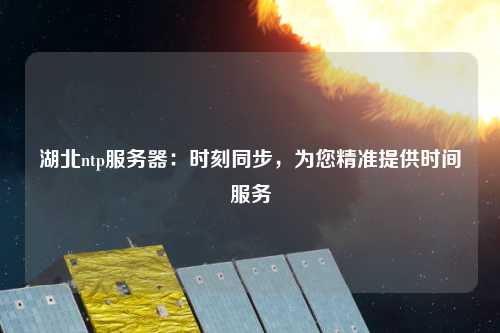 湖北ntp服務(wù)器：時刻同步，為您精準(zhǔn)提供時間服務(wù)