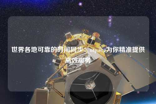 世界各地可靠的時間同步：ntp.org為你精準(zhǔn)提供高效服務(wù)