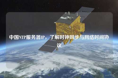中國NTP服務器IP，了解時鐘同步與網(wǎng)絡(luò)時間協(xié)議