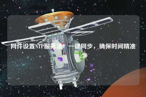 網(wǎng)件設(shè)置NTP服務(wù)器：一鍵同步，確保時(shí)間精準(zhǔn)