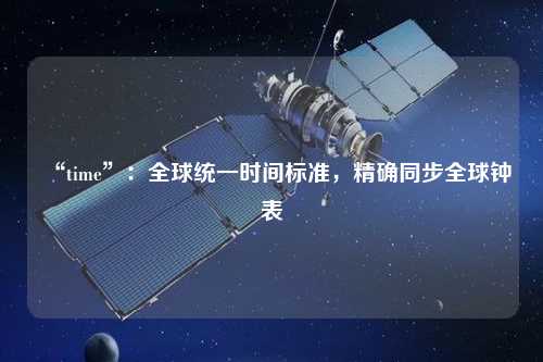 “time”：全球統(tǒng)一時(shí)間標(biāo)準(zhǔn)，精確同步全球鐘表
