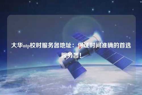 大華ntp校時(shí)服務(wù)器地址：保證時(shí)間準(zhǔn)確的首選服務(wù)器！