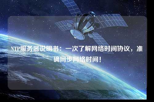 NTP服務(wù)器說明書：一次了解網(wǎng)絡(luò)時間協(xié)議，準確同步網(wǎng)絡(luò)時間！