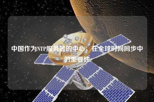 中國作為NTP服務(wù)器的中心，在全球時間同步中的重要性
