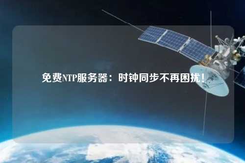 免費NTP服務器：時鐘同步不再困擾！