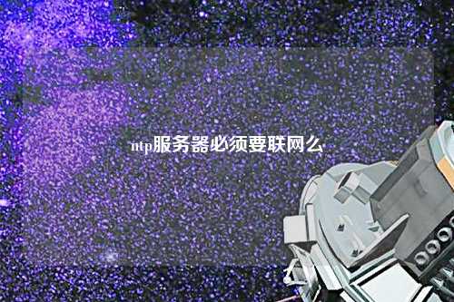 ntp服務器必須要聯(lián)網(wǎng)么