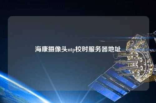 ?？禂z像頭ntp校時服務器地址