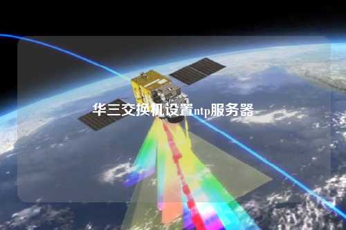 華三交換機設(shè)置ntp服務(wù)器