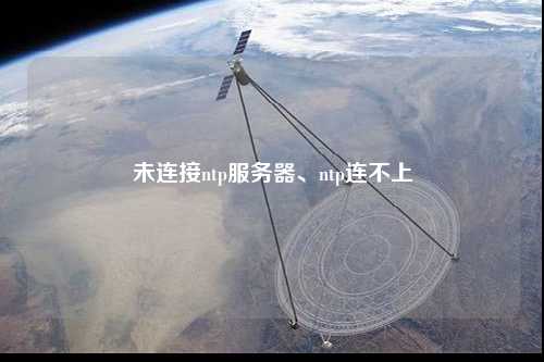 未連接ntp服務(wù)器、ntp連不上
