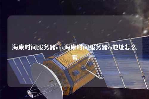 ?？禃r(shí)間服務(wù)器ntp,?？禃r(shí)間服務(wù)器ip地址怎么看